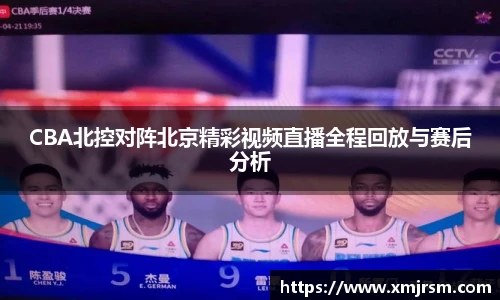 CBA北控对阵北京精彩视频直播全程回放与赛后分析
