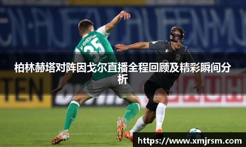 柏林赫塔对阵因戈尔直播全程回顾及精彩瞬间分析